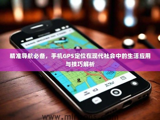 精准导航必备，手机GPS定位在现代社会中的生活应用与技巧解析