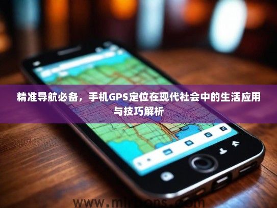 精准导航必备，手机GPS定位在现代社会中的生活应用与技巧解析