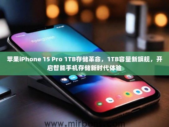 苹果iPhone 15 Pro 1TB存储革命，1TB容量新旗舰，开启智能手机存储新时代体验