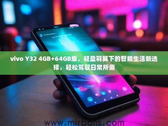 vivo Y32 4GB+64GB版，轻盈羽翼下的智能生活新选择，轻松驾驭日常所需