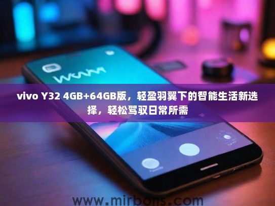 vivo Y32 4GB+64GB版，轻盈羽翼下的智能生活新选择，轻松驾驭日常所需