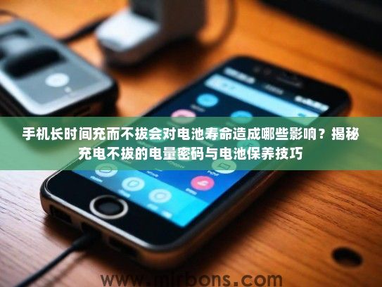 手机长时间充而不拔会对电池寿命造成哪些影响？揭秘充电不拔的电量密码与电池保养技巧