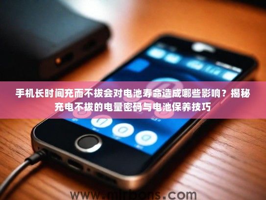 手机长时间充而不拔会对电池寿命造成哪些影响？揭秘充电不拔的电量密码与电池保养技巧