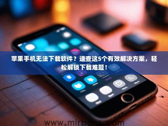 苹果手机无法下载软件？速查这5个有效解决方案，轻松解锁下载难题！
