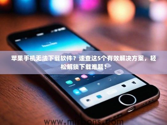 苹果手机无法下载软件？速查这5个有效解决方案，轻松解锁下载难题！