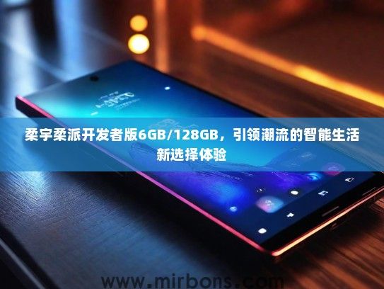 柔宇柔派开发者版6GB/128GB，引领潮流的智能生活新选择体验