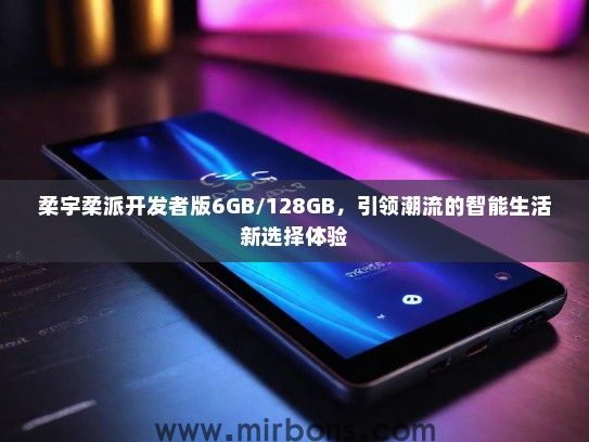 柔宇柔派开发者版6GB/128GB，引领潮流的智能生活新选择体验