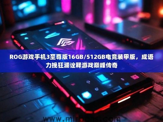 ROG游戏手机3至尊版16GB/512GB电竞装甲版，成语力挽狂澜诠释游戏巅峰传奇