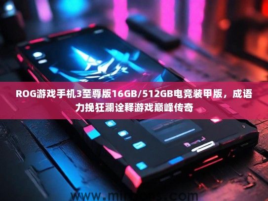 ROG游戏手机3至尊版16GB/512GB电竞装甲版，成语力挽狂澜诠释游戏巅峰传奇