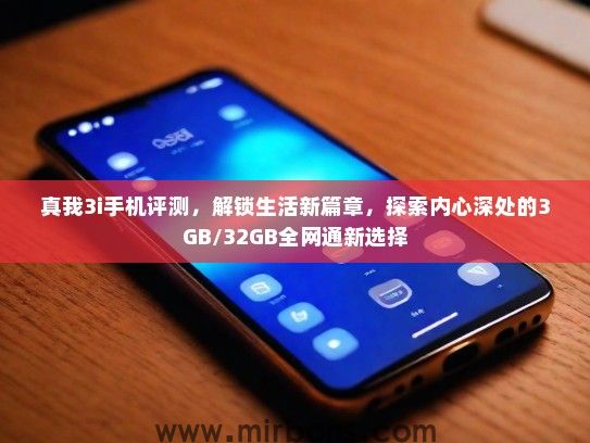 真我3i手机评测，解锁生活新篇章，探索内心深处的3GB/32GB全网通新选择
