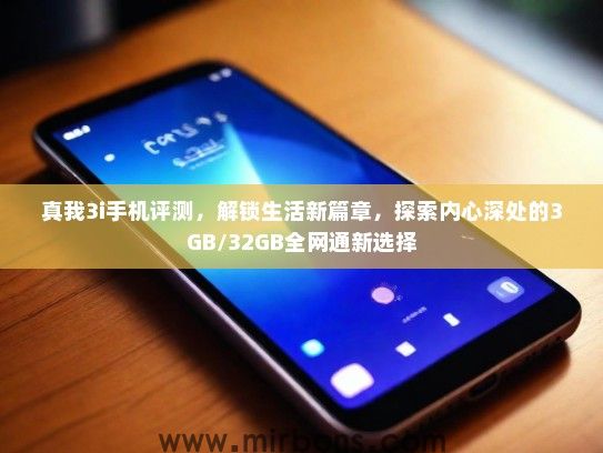 真我3i手机评测，解锁生活新篇章，探索内心深处的3GB/32GB全网通新选择