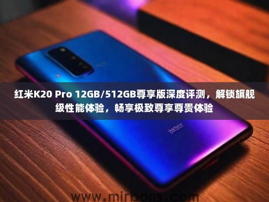 红米K20 Pro 12GB/512GB尊享版深度评测，解锁旗舰级性能体验，畅享极致尊享尊贵体验
