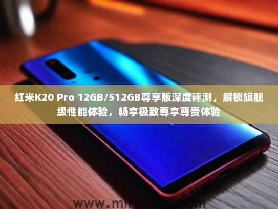 红米K20 Pro 12GB/512GB尊享版深度评测，解锁旗舰级性能体验，畅享极致尊享尊贵体验