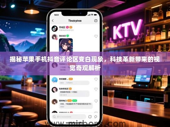 揭秘苹果手机抖音评论区变白现象，科技革新带来的视觉奇观解析