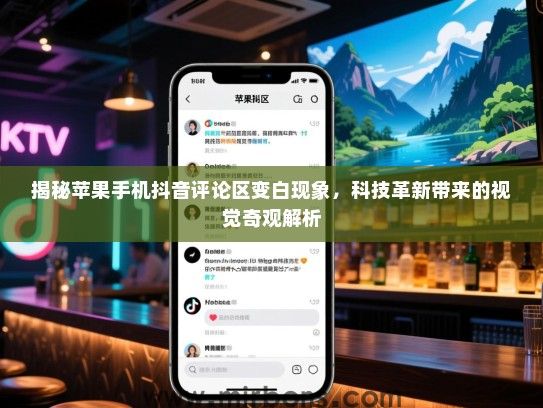 揭秘苹果手机抖音评论区变白现象，科技革新带来的视觉奇观解析