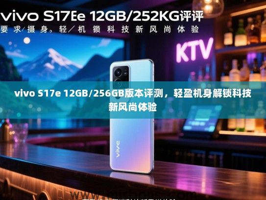 vivo S17e 12GB/256GB版本评测，轻盈机身解锁科技新风尚体验