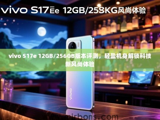 vivo S17e 12GB/256GB版本评测，轻盈机身解锁科技新风尚体验