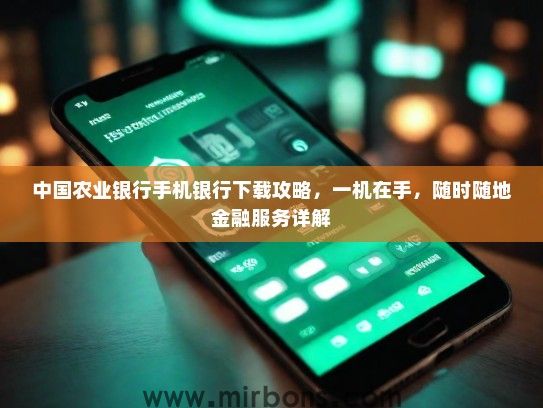 中国农业银行手机银行下载攻略，一机在手，随时随地金融服务详解