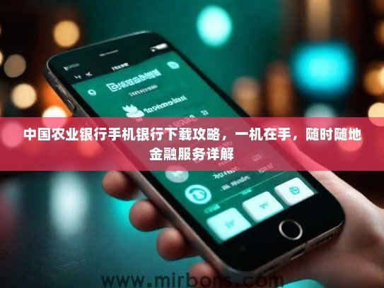 中国农业银行手机银行下载攻略，一机在手，随时随地金融服务详解