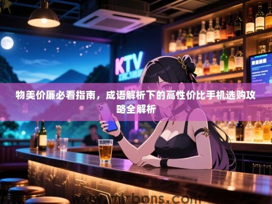 物美价廉必看指南，成语解析下的高性价比手机选购攻略全解析