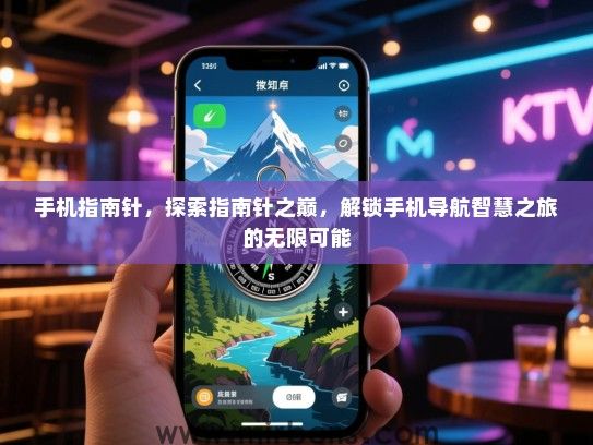 手机指南针，探索指南针之巅，解锁手机导航智慧之旅的无限可能