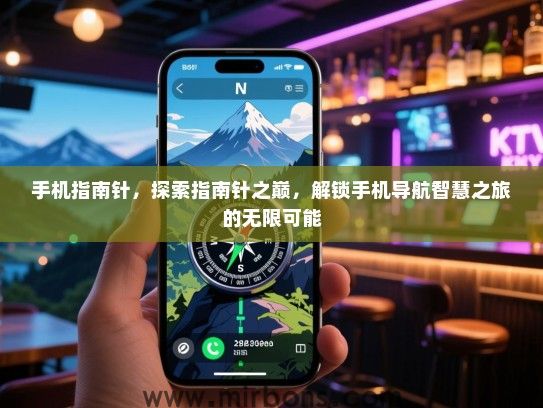 手机指南针，探索指南针之巅，解锁手机导航智慧之旅的无限可能