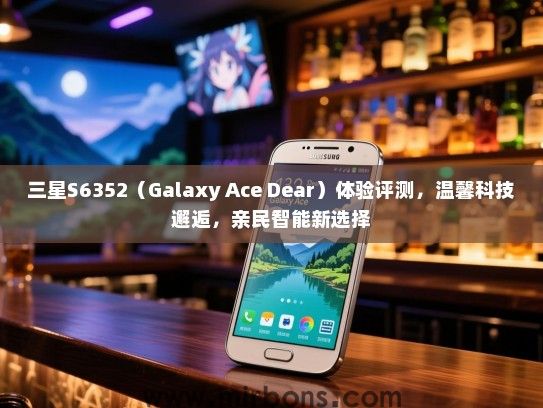 三星S6352（Galaxy Ace Dear）体验评测，温馨科技邂逅，亲民智能新选择