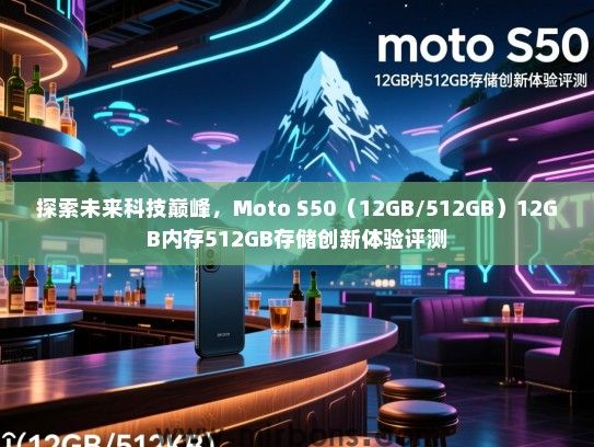 探索未来科技巅峰，Moto S50（12GB/512GB）12GB内存512GB存储创新体验评测