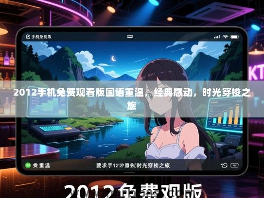 2012手机免费观看版国语重温,经典感动,时光穿梭之旅 2012手机免费观看版国语重温,经典感动,时光穿梭之旅