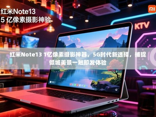 红米Note13 1亿像素摄影神器，5G时代新选择，捕捉倾城美景一触即发体验
