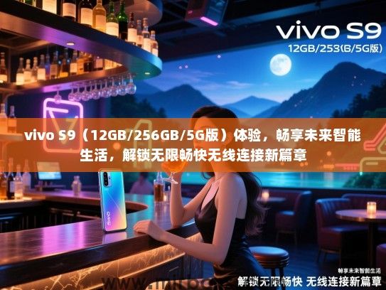 vivo S9（12GB/256GB/5G版）体验，畅享未来智能生活，解锁无限畅快无线连接新篇章