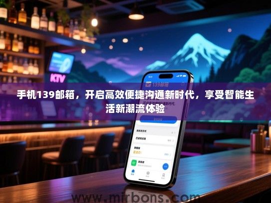 手机139邮箱，开启高效便捷沟通新时代，享受智能生活新潮流体验