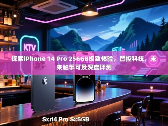 探索iPhone 14 Pro 256GB极致体验，智控科技，未来触手可及深度评测