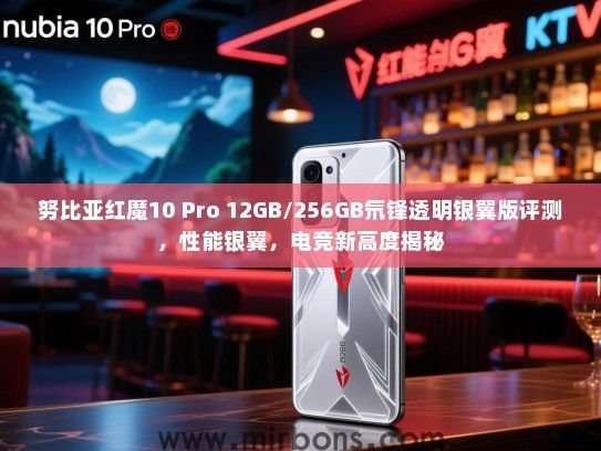 努比亚红魔10 Pro 12GB/256GB氘锋透明银翼版评测，性能银翼，电竞新高度揭秘