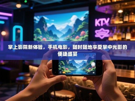 掌上影院新体验，手机电影，随时随地享受掌中光影的便捷盛宴