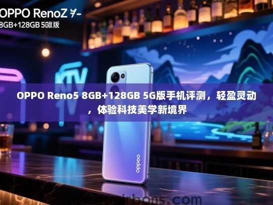OPPO Reno5 8GB+128GB 5G版手机评测，轻盈灵动，体验科技美学新境界