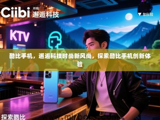 酷比手机，邂逅科技时尚新风尚，探索酷比手机创新体验