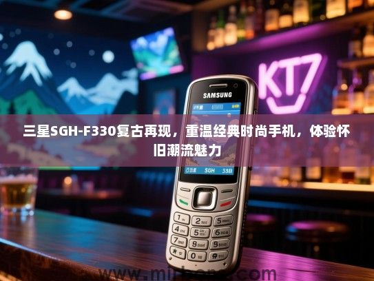 三星SGH-F330复古再现，重温经典时尚手机，体验怀旧潮流魅力
