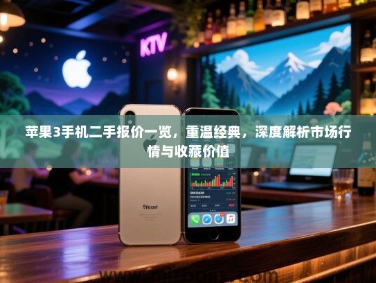苹果3手机二手报价一览，重温经典，深度解析市场行情与收藏价值