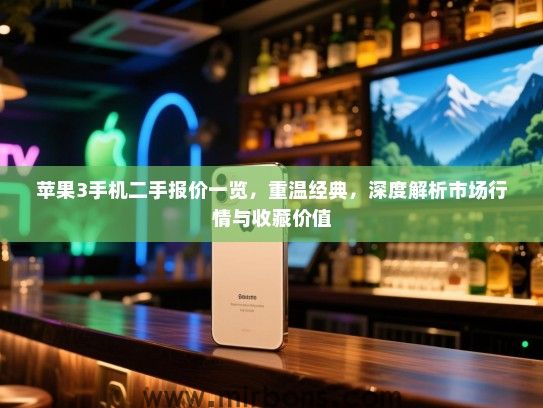 苹果3手机二手报价一览，重温经典，深度解析市场行情与收藏价值