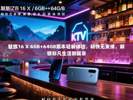 魅族16 X 6GB+64GB版本轻装体验，畅快无束缚，解锁非凡生活新篇章