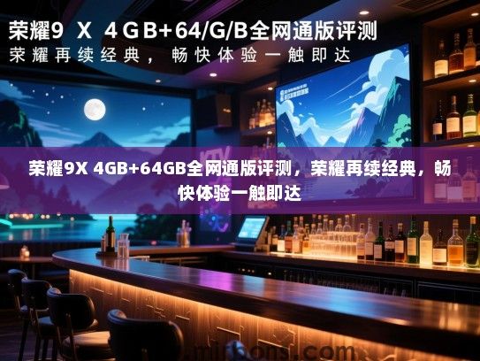 荣耀9X 4GB+64GB全网通版评测，荣耀再续经典，畅快体验一触即达