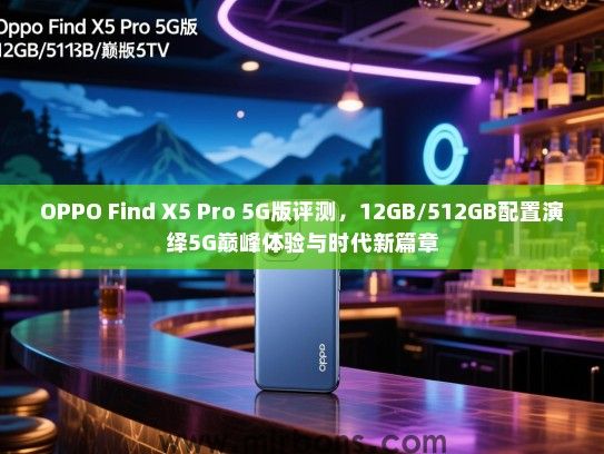 OPPO Find X5 Pro 5G版评测，12GB/512GB配置演绎5G巅峰体验与时代新篇章