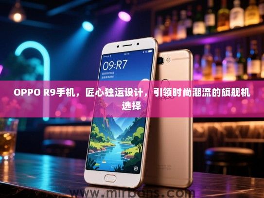 OPPO R9手机，匠心独运设计，引领时尚潮流的旗舰机选择