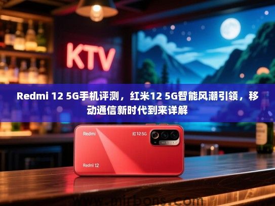 Redmi 12 5G手机评测，红米12 5G智能风潮引领，移动通信新时代到来详解