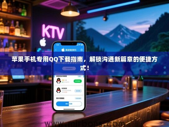 苹果手机专用QQ下载指南，解锁沟通新篇章的便捷方式！