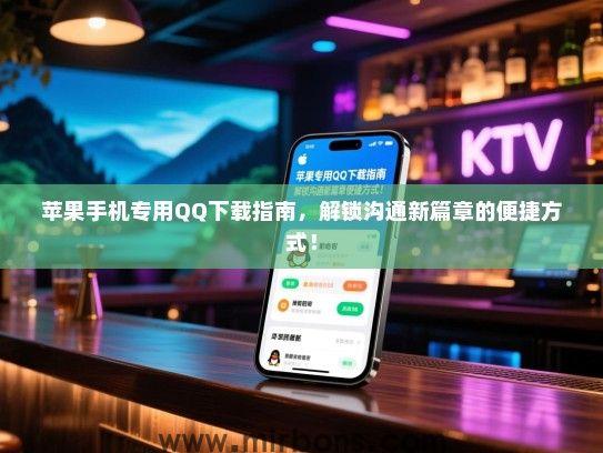 苹果手机专用QQ下载指南，解锁沟通新篇章的便捷方式！