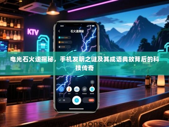 电光石火速揭秘，手机发明之谜及其成语典故背后的科技传奇
