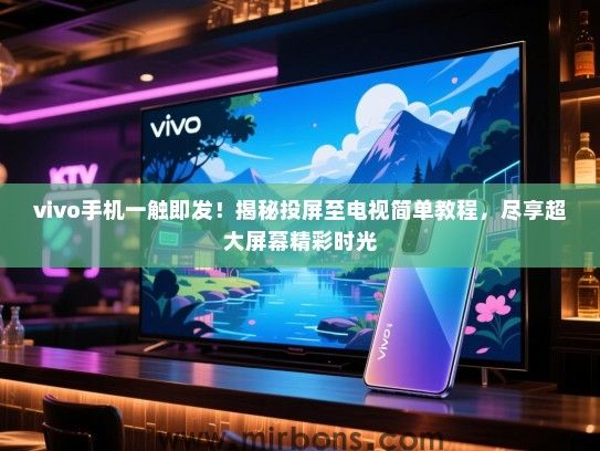 vivo手机一触即发！揭秘投屏至电视简单教程，尽享超大屏幕精彩时光