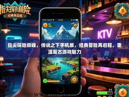 指尖探险巅峰，传说之下手机版，经典冒险再启程，重温复古游戏魅力
